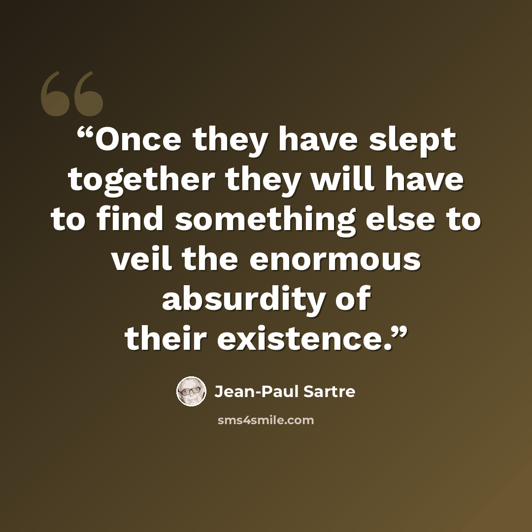 “Once they have slept together they will have to find something else to veil the enormous absurdity of their existence.” quote by Jean-Paul Sartre