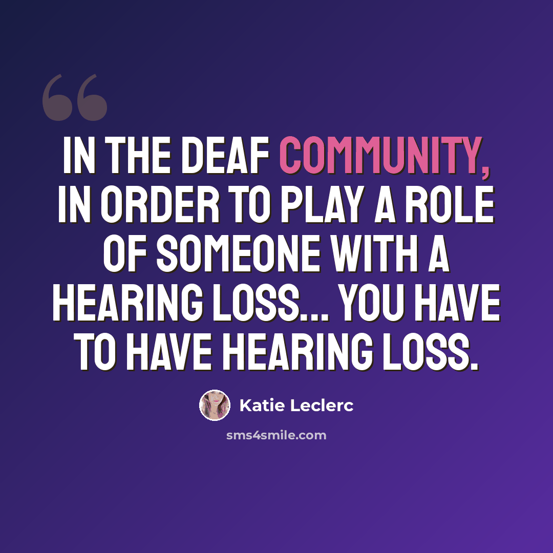 “In the deaf community, in order to play a role of someone with a hearing loss... you have to have hearing loss.” quote by Katie Leclerc