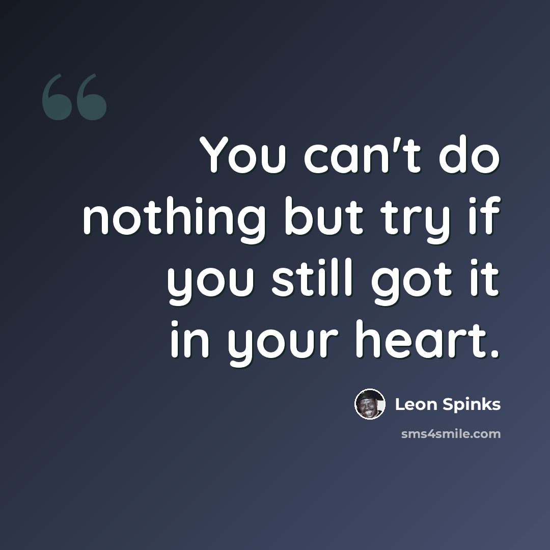 “You can't do nothing but try if you still got it in your heart.” quote by Leon Spinks