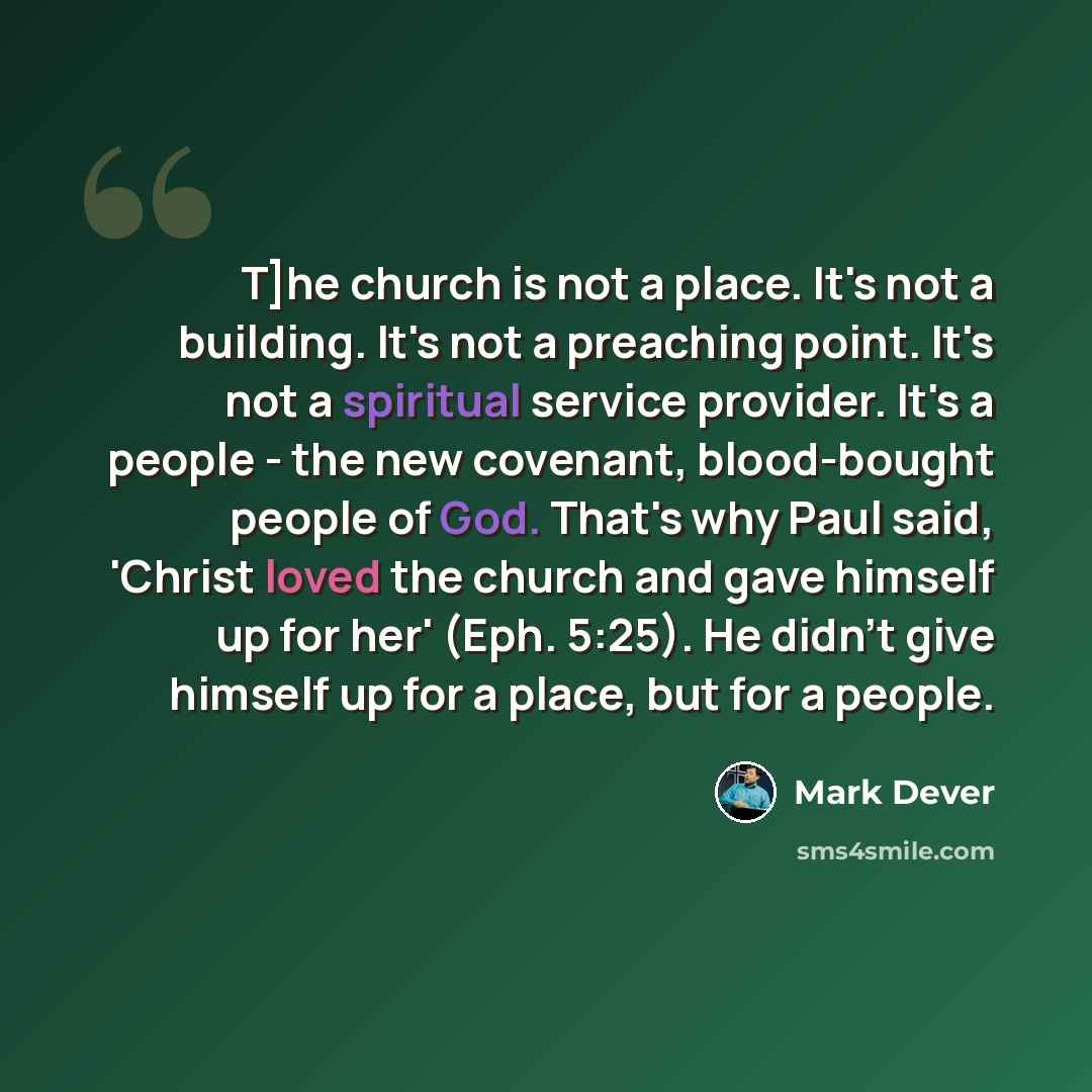 “T]he church is not a place. It's not a building. It's not a preaching point. It's not a spiritual service provider. It's a people - the new covenant, blood-bought people of God. That's why Paul said, 'Christ loved the church and gave himself up for her' (Eph. 5:25). He didn't give himself up for a…” quote by Mark Dever