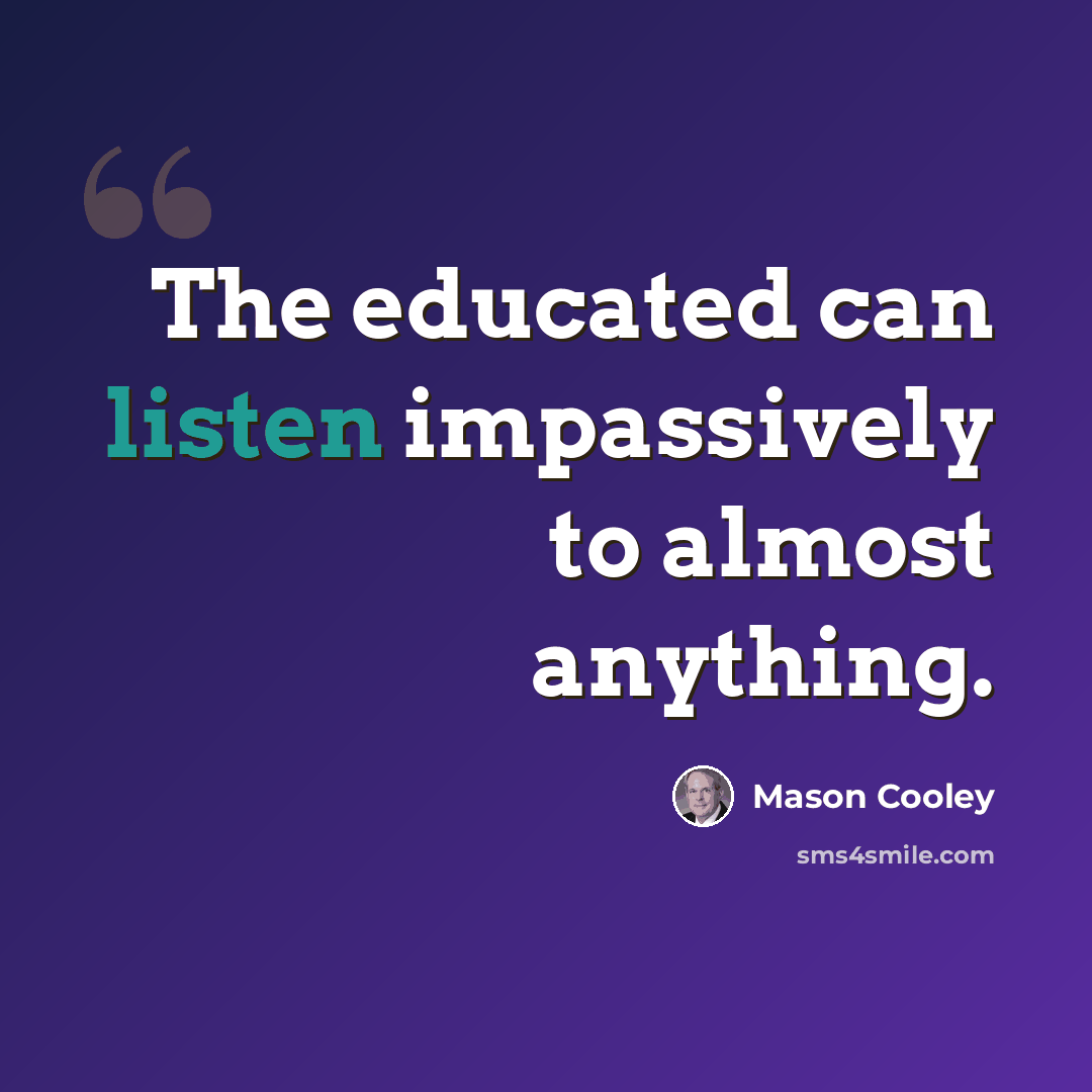 “The educated can listen impassively to almost anything.” quote by Mason Cooley