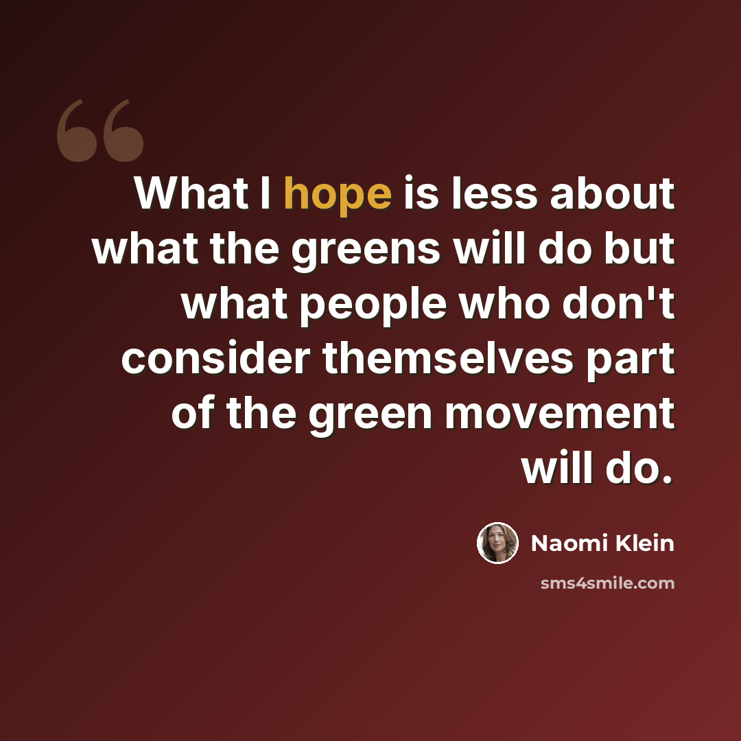 “What I hope is less about what the greens will do but what people who don't consider themselves part of the green movement will do.” quote by Naomi Klein