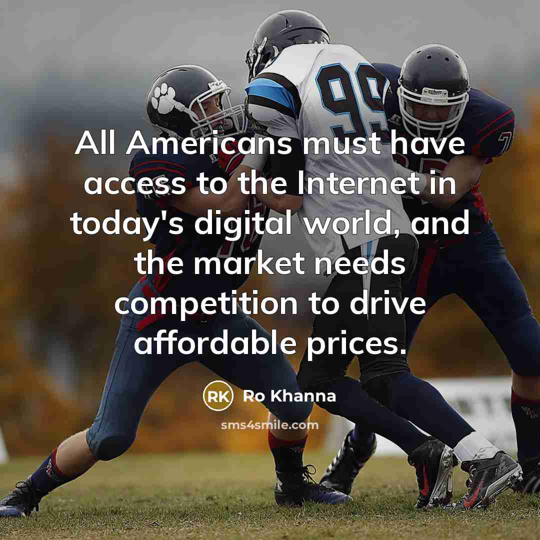 “All Americans must have access to the Internet in today's digital world, and the market needs competition to drive affordable prices.” quote by Ro Khanna