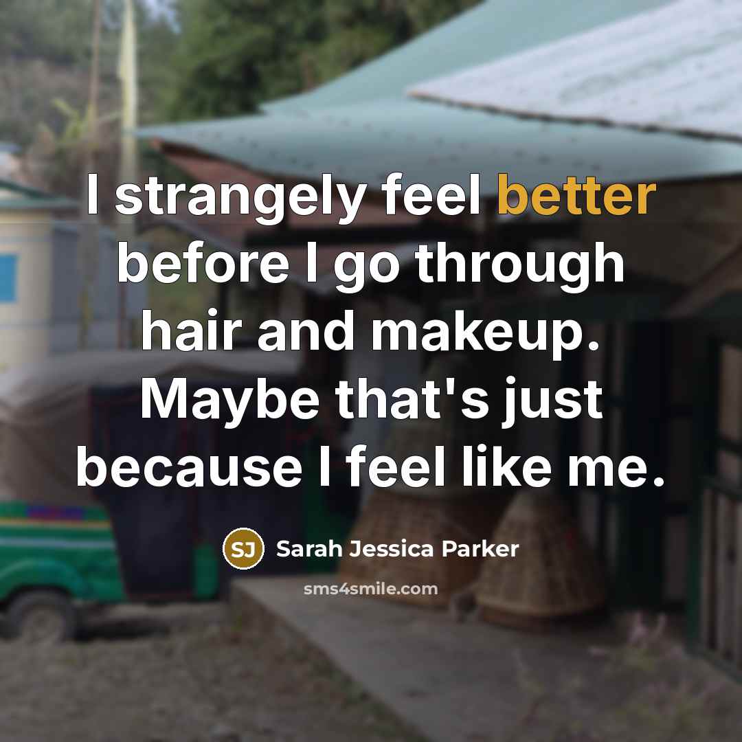 “I strangely feel better before I go through hair and makeup. Maybe that's just because I feel like me.” quote by Sarah Jessica Parker