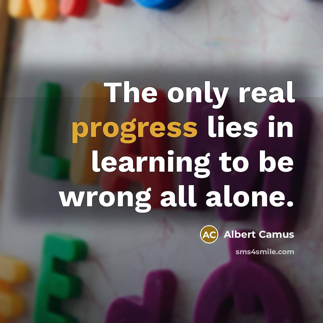 “The only real progress lies in learning to be wrong all alone.” quote by Albert Camus