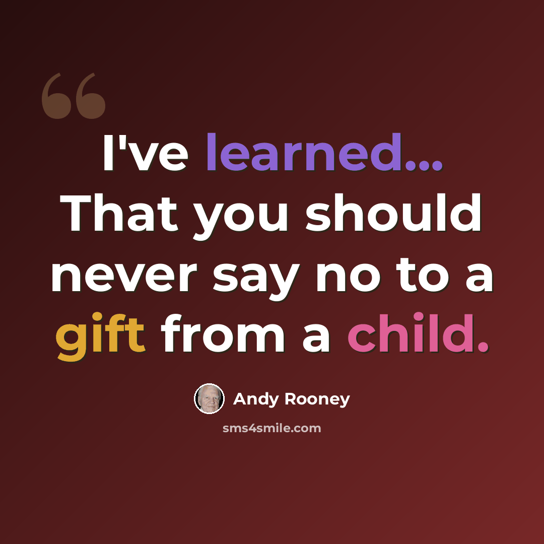 “I've learned... That you should never say no to a gift from a child.” quote by Andy Rooney
