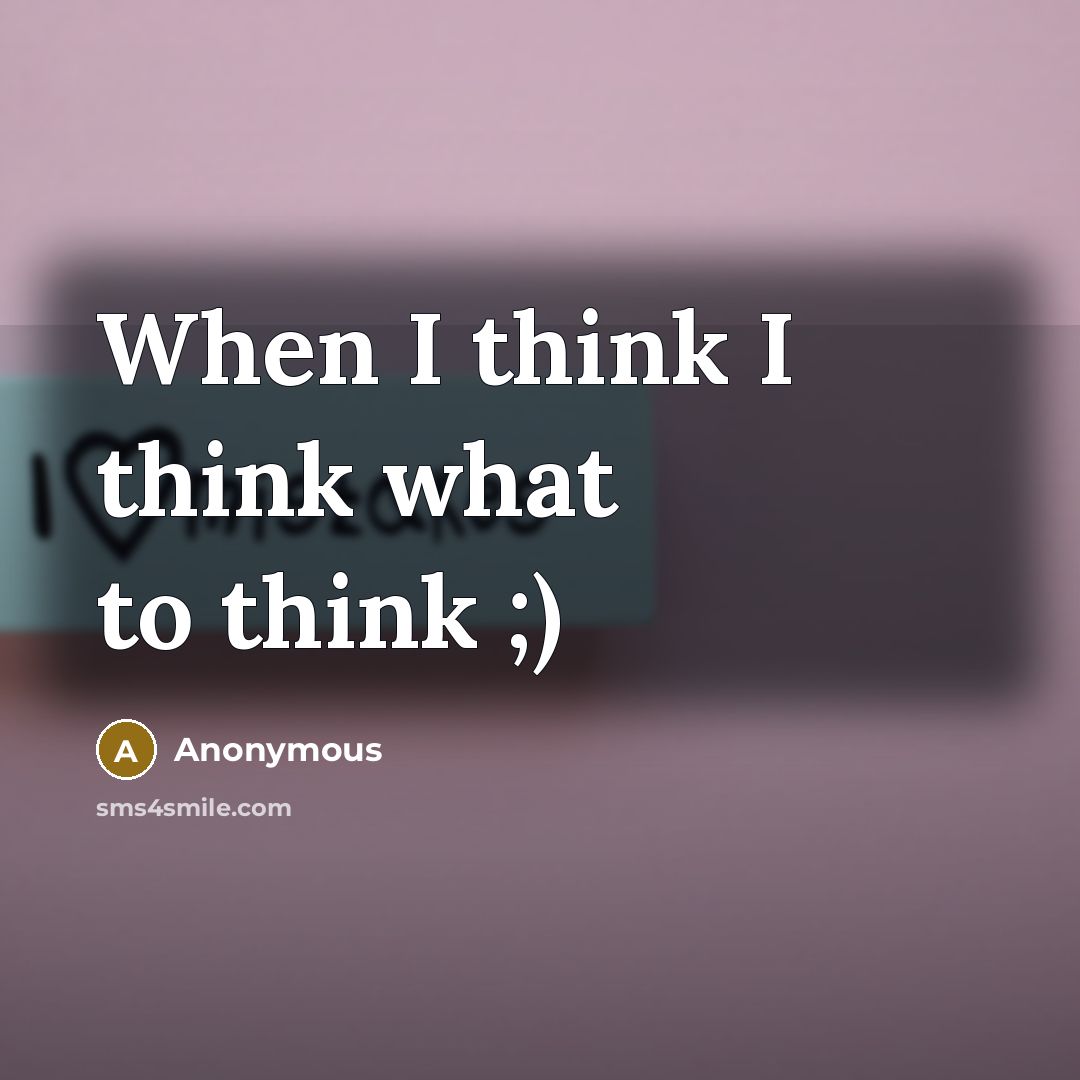 “When I think I think what to think ;)” quote by Anonymous