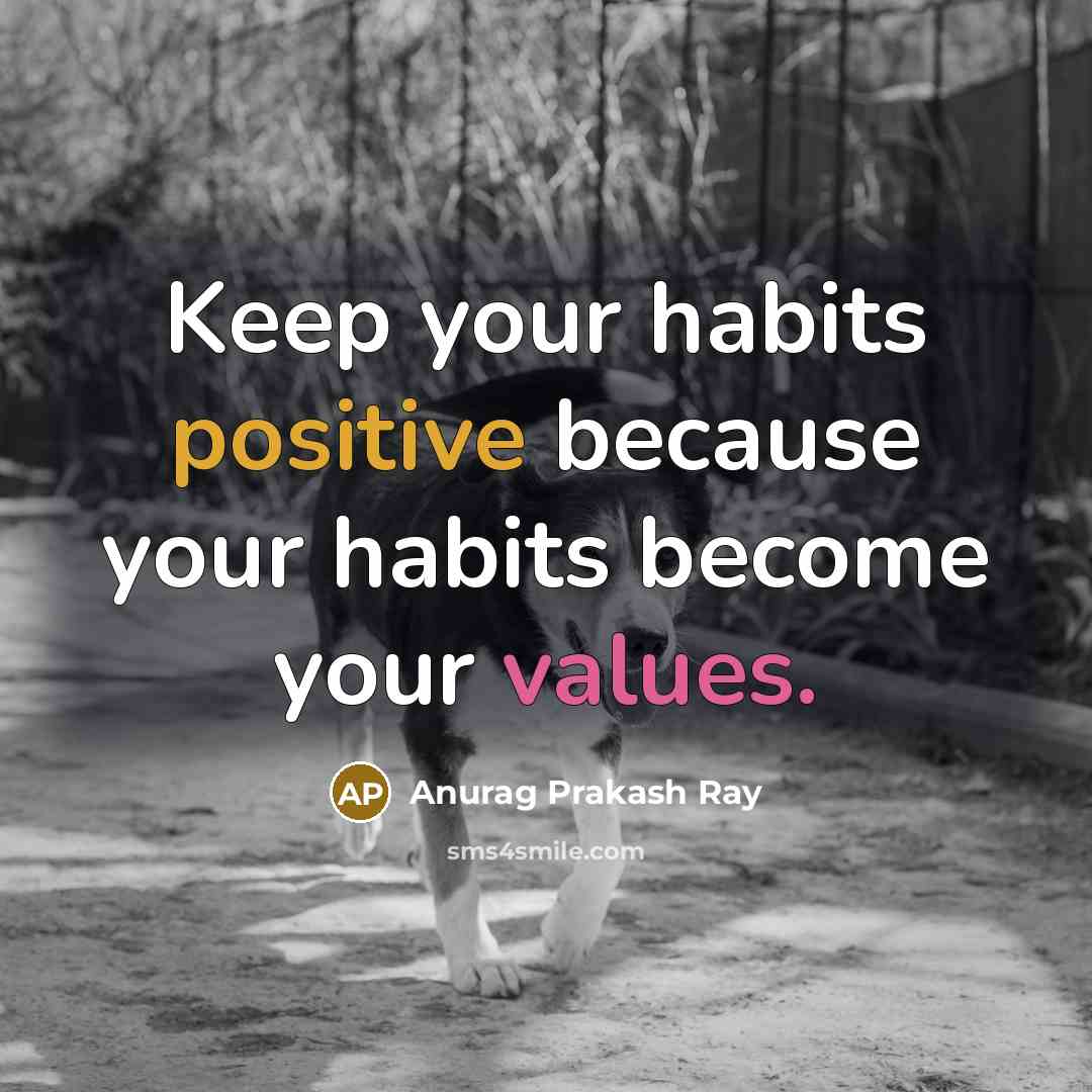 “Keep your habits positive because your habits become your values.” quote by Anurag Prakash Ray