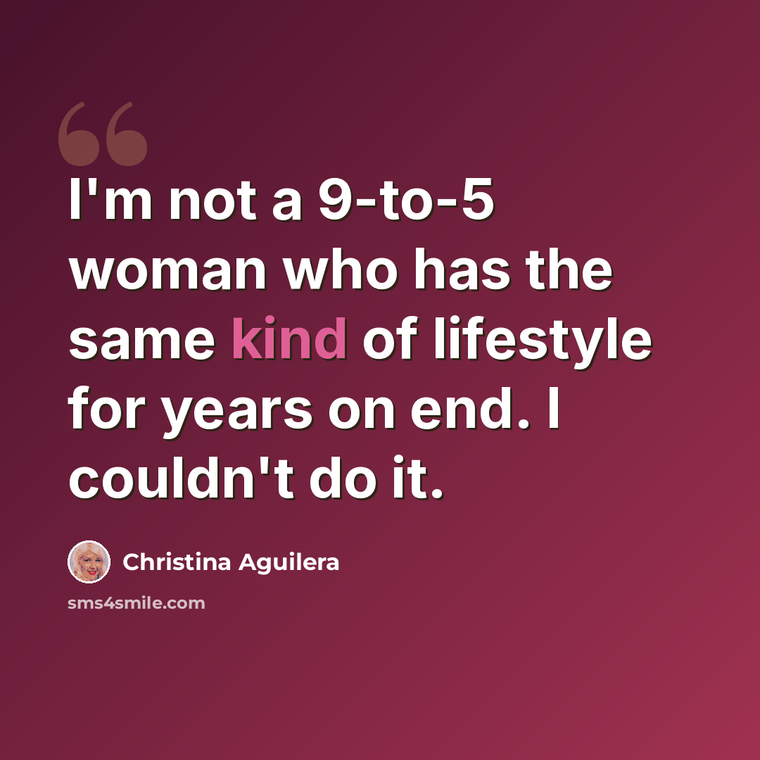 “I'm not a 9-to-5 woman who has the same kind of lifestyle for years on end. I couldn't do it.” quote by Christina Aguilera