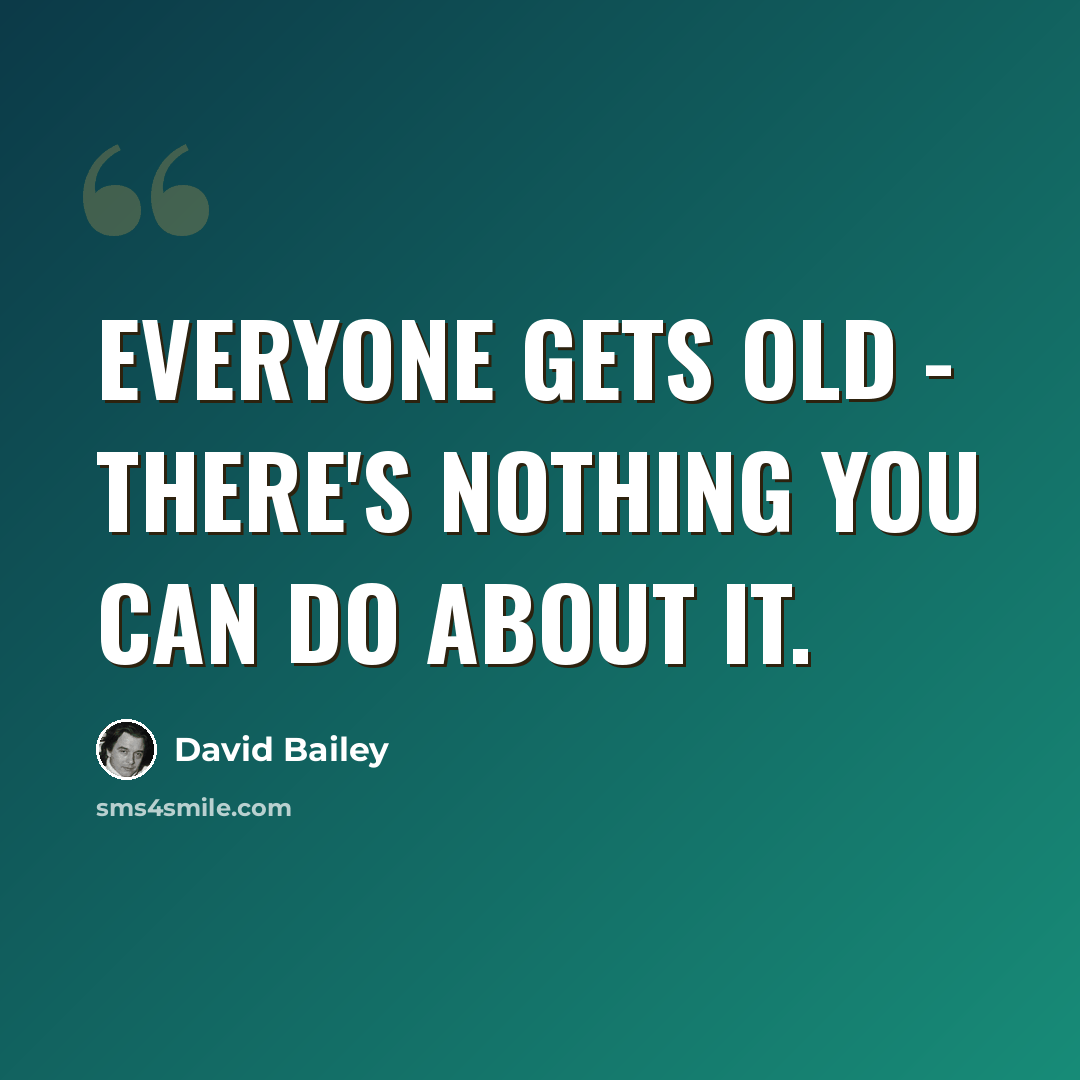 “Everyone gets old - there's nothing you can do about it.” quote by David Bailey