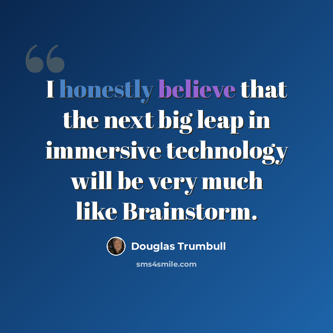 “I honestly believe that the next big leap in immersive technology will be very much like Brainstorm.” quote by Douglas Trumbull