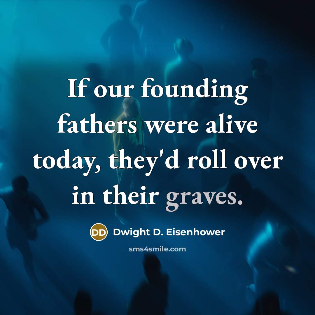 “If our founding fathers were alive today, they'd roll over in their graves.” quote by Dwight D. Eisenhower