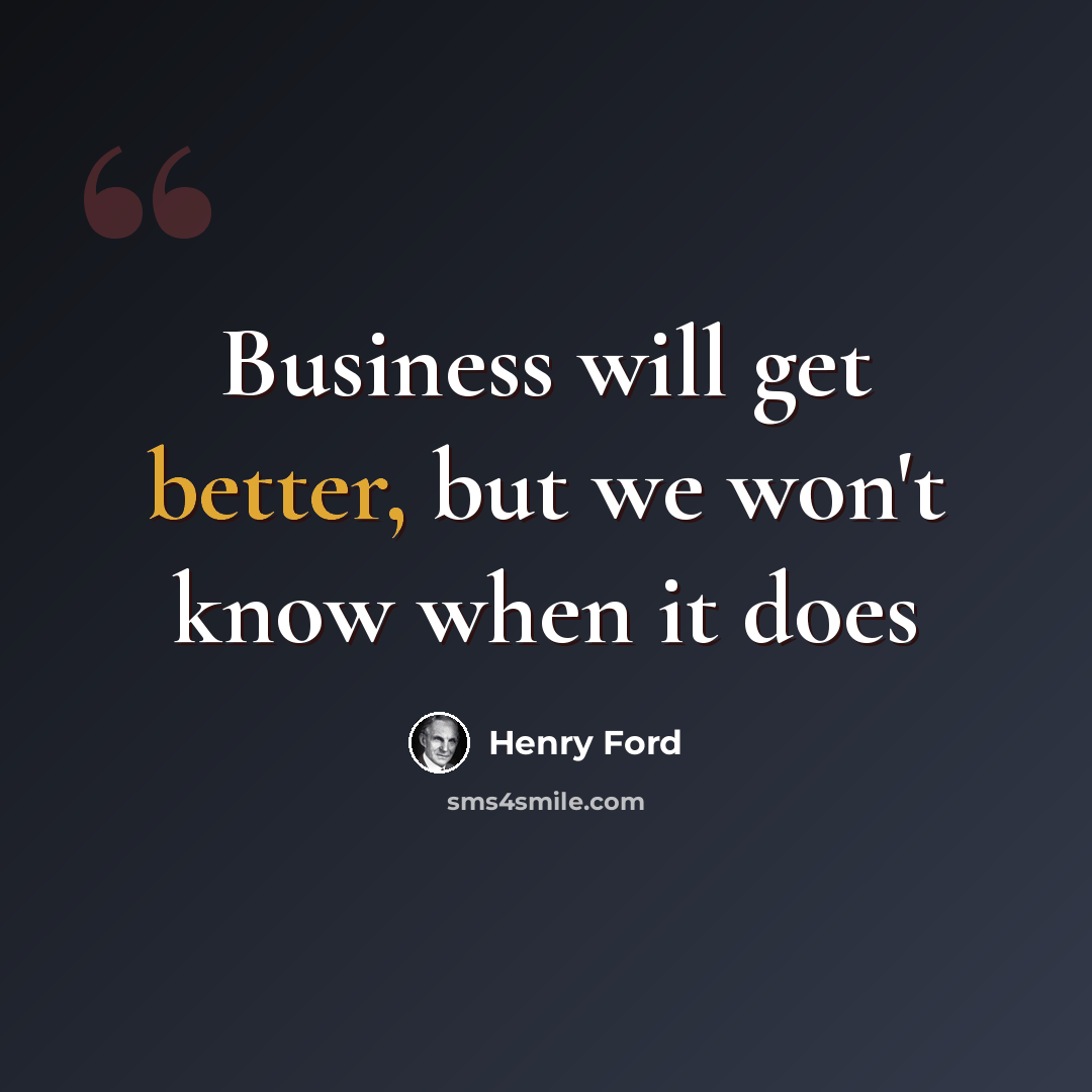 “Business will get better, but we won't know when it does” quote by Henry Ford
