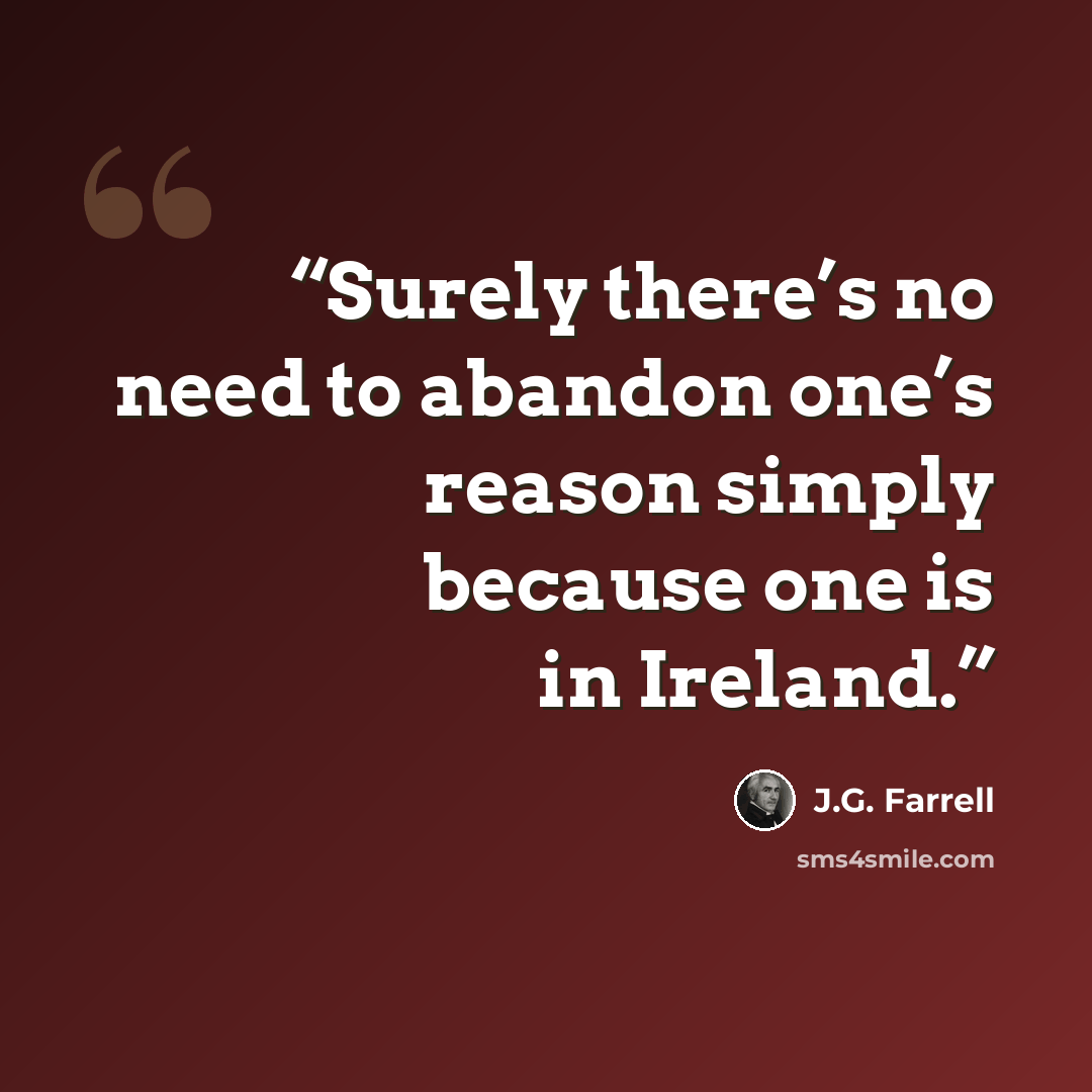“Surely there’s no need to abandon one’s reason simply because one is in Ireland.” quote by J.G. Farrell