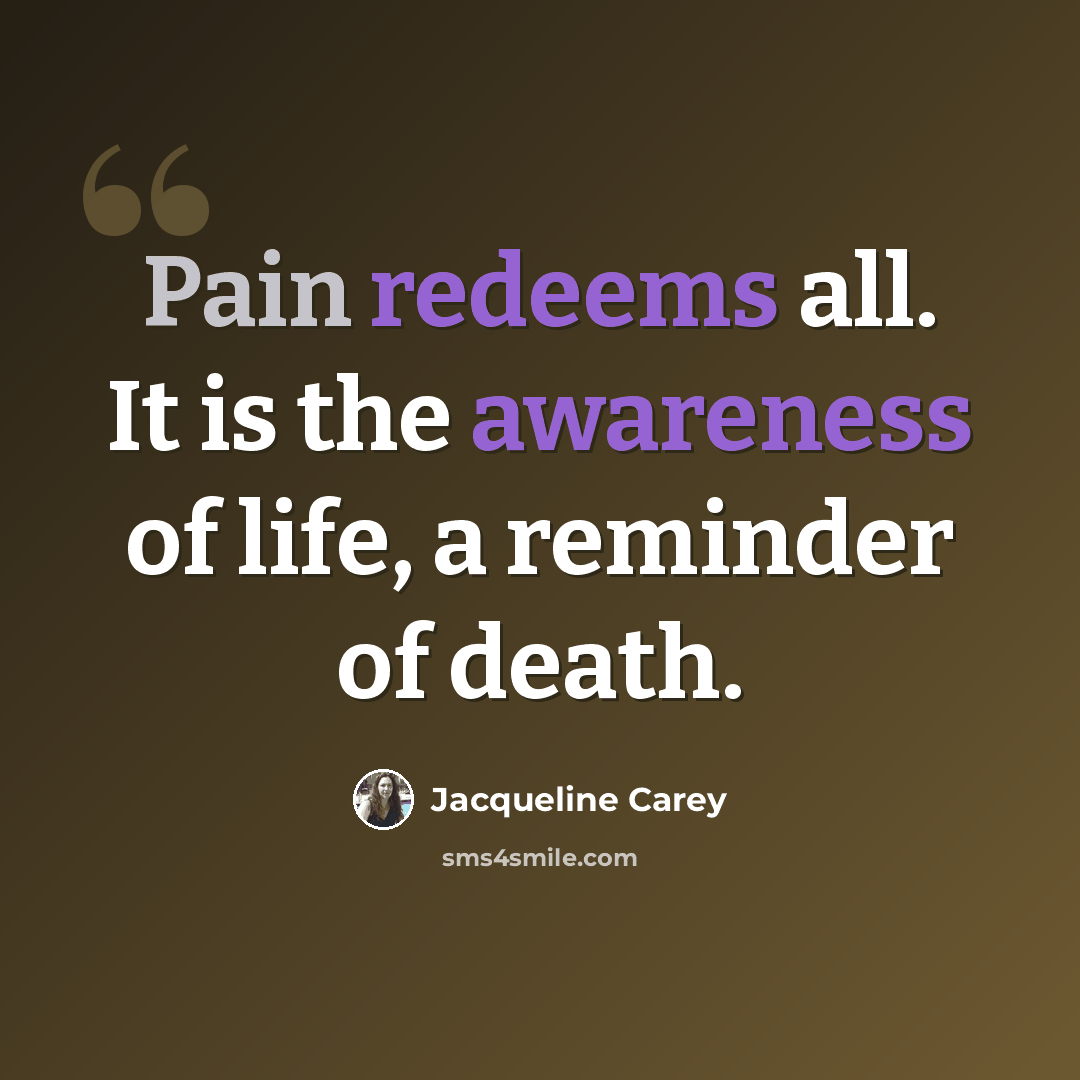 “Pain redeems all. It is the awareness of life, a reminder of death.” quote by Jacqueline Carey