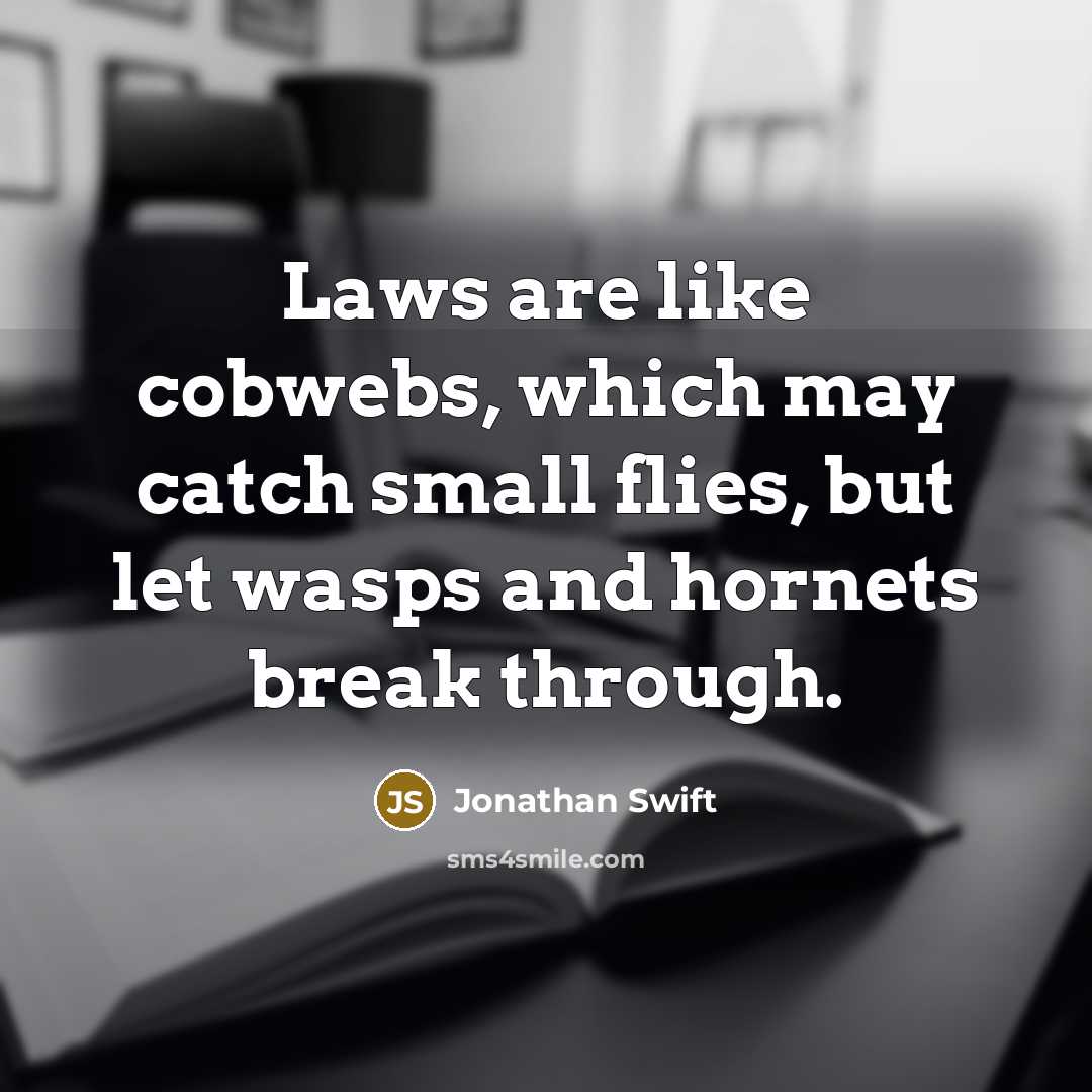 “Laws are like cobwebs, which may catch small flies, but let wasps and hornets break through.” quote by Jonathan Swift