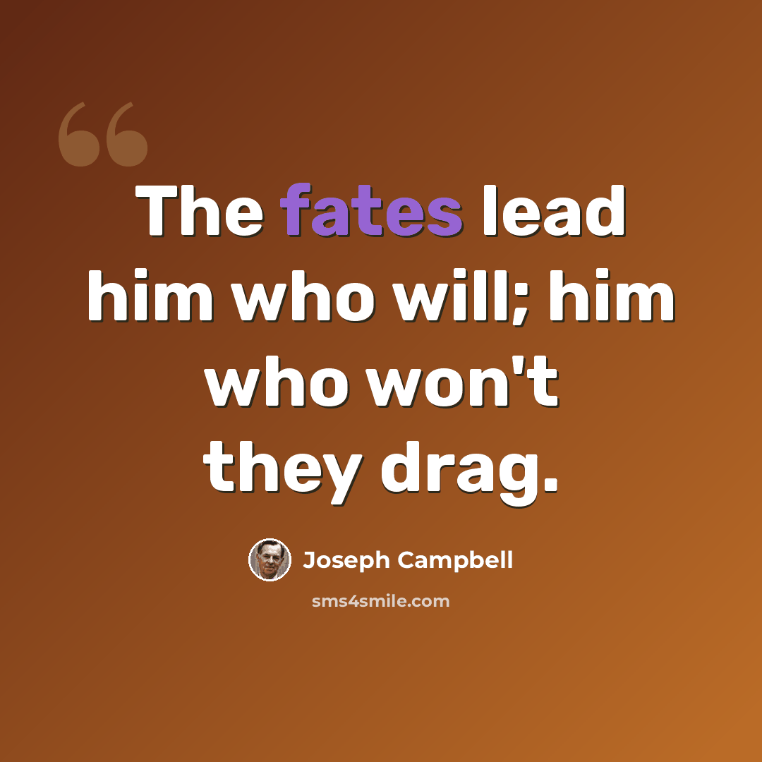 “The fates lead him who will; him who won't they drag.” quote by Joseph Campbell