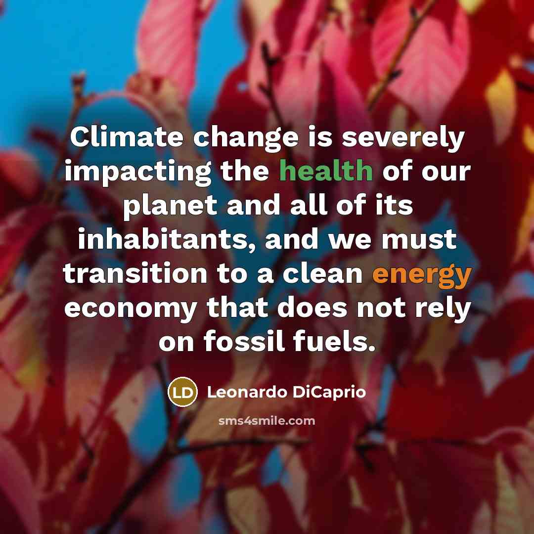 “Climate change is severely impacting the health of our planet and all of its inhabitants, and we must transition to a clean energy economy that does not rely on fossil fuels.” quote by Leonardo DiCaprio