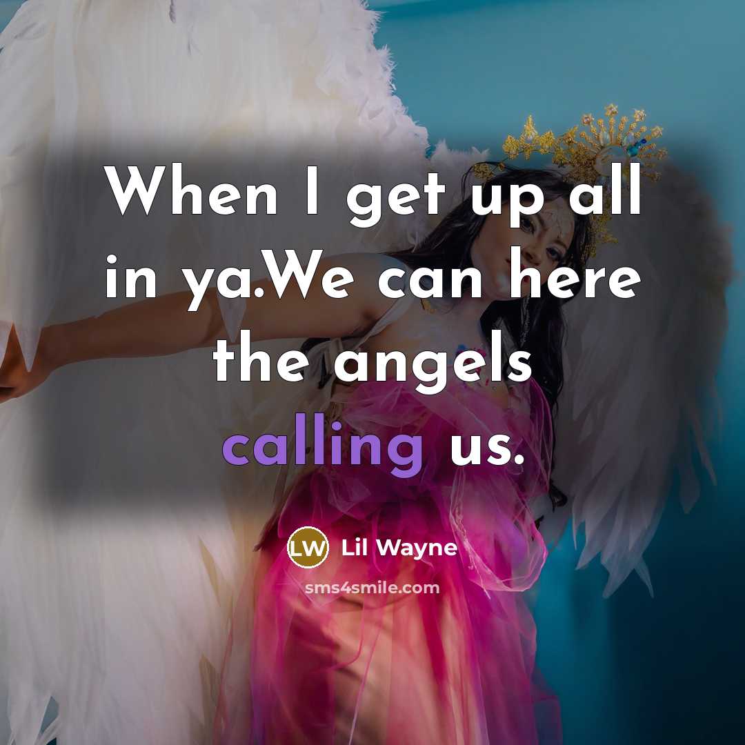 “When I get up all in ya.We can here the angels calling us.” quote by Lil Wayne
