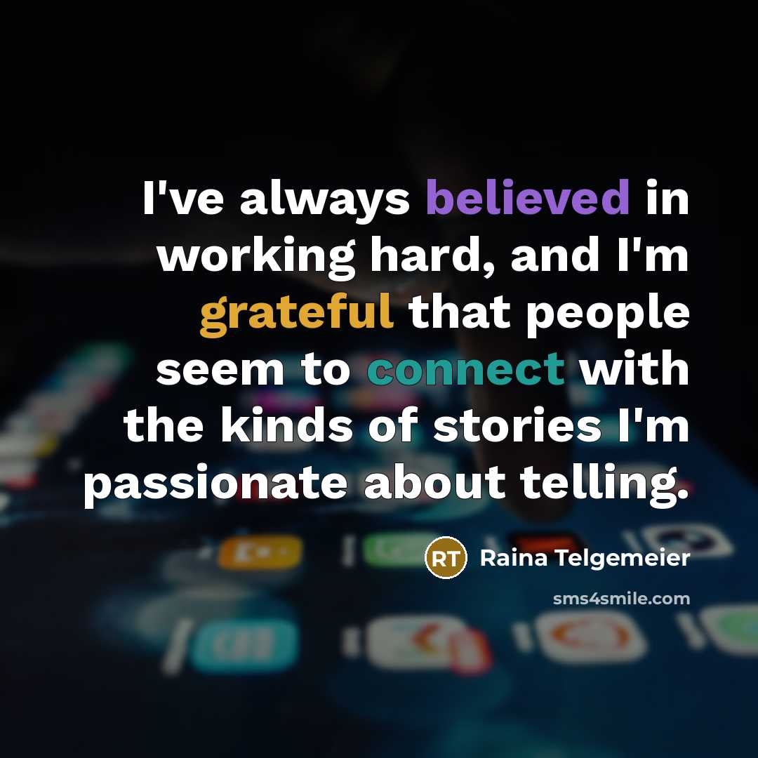 “I've always believed in working hard, and I'm grateful that people seem to connect with the kinds of stories I'm passionate about telling.” quote by Raina Telgemeier