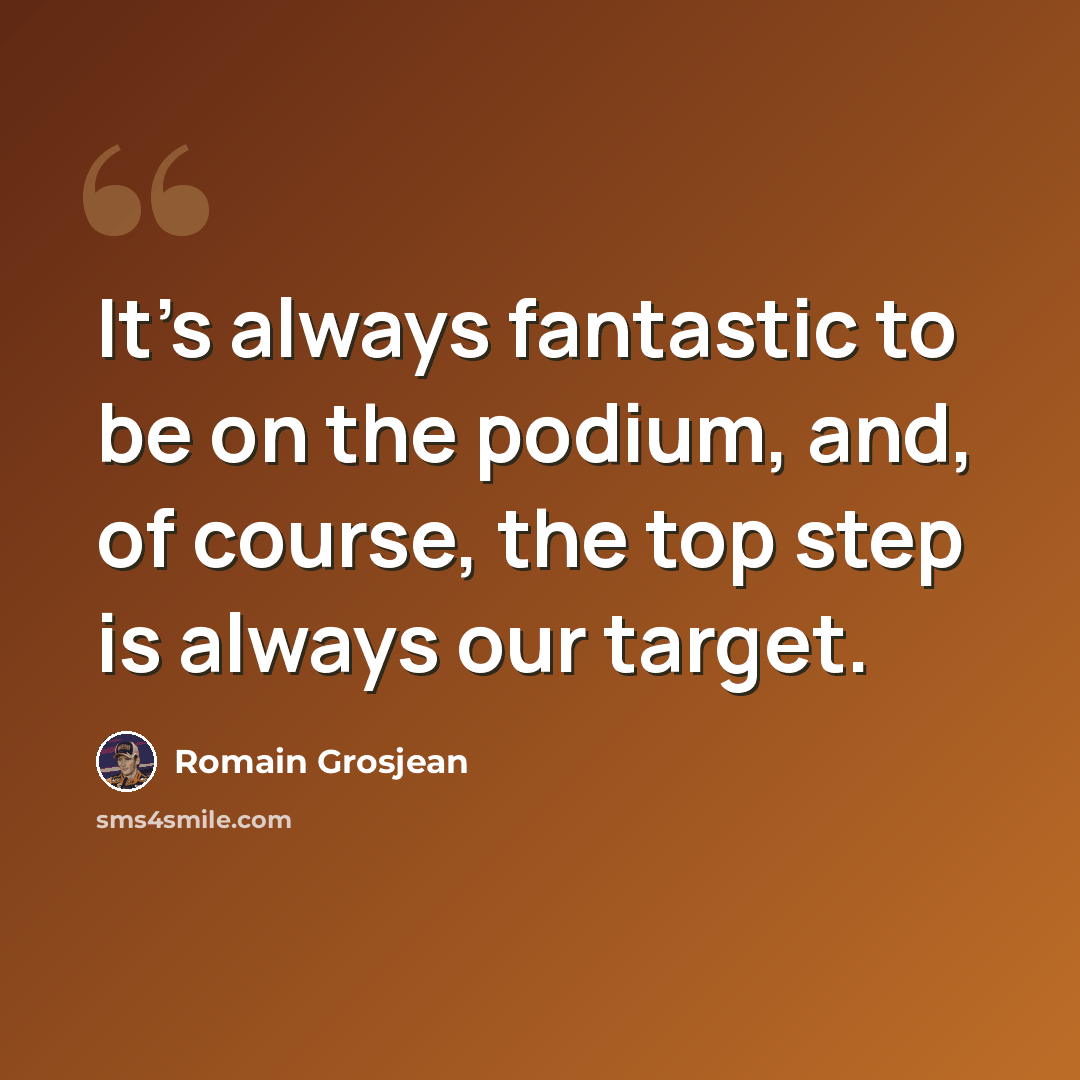 “It's always fantastic to be on the podium, and, of course, the top step is always our target.” quote by Romain Grosjean