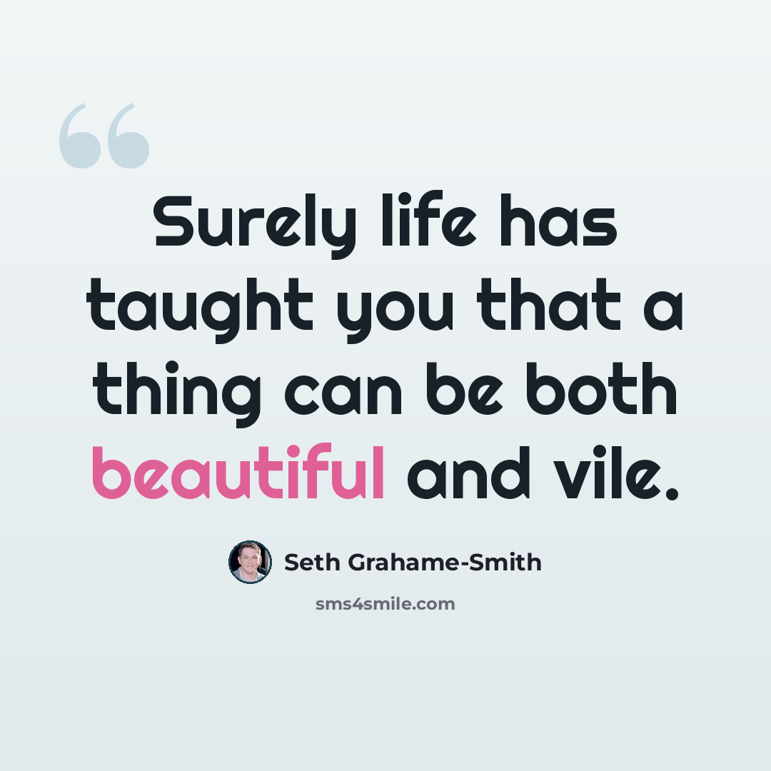 “Surely life has taught you that a thing can be both beautiful and vile.” quote by Seth Grahame-Smith