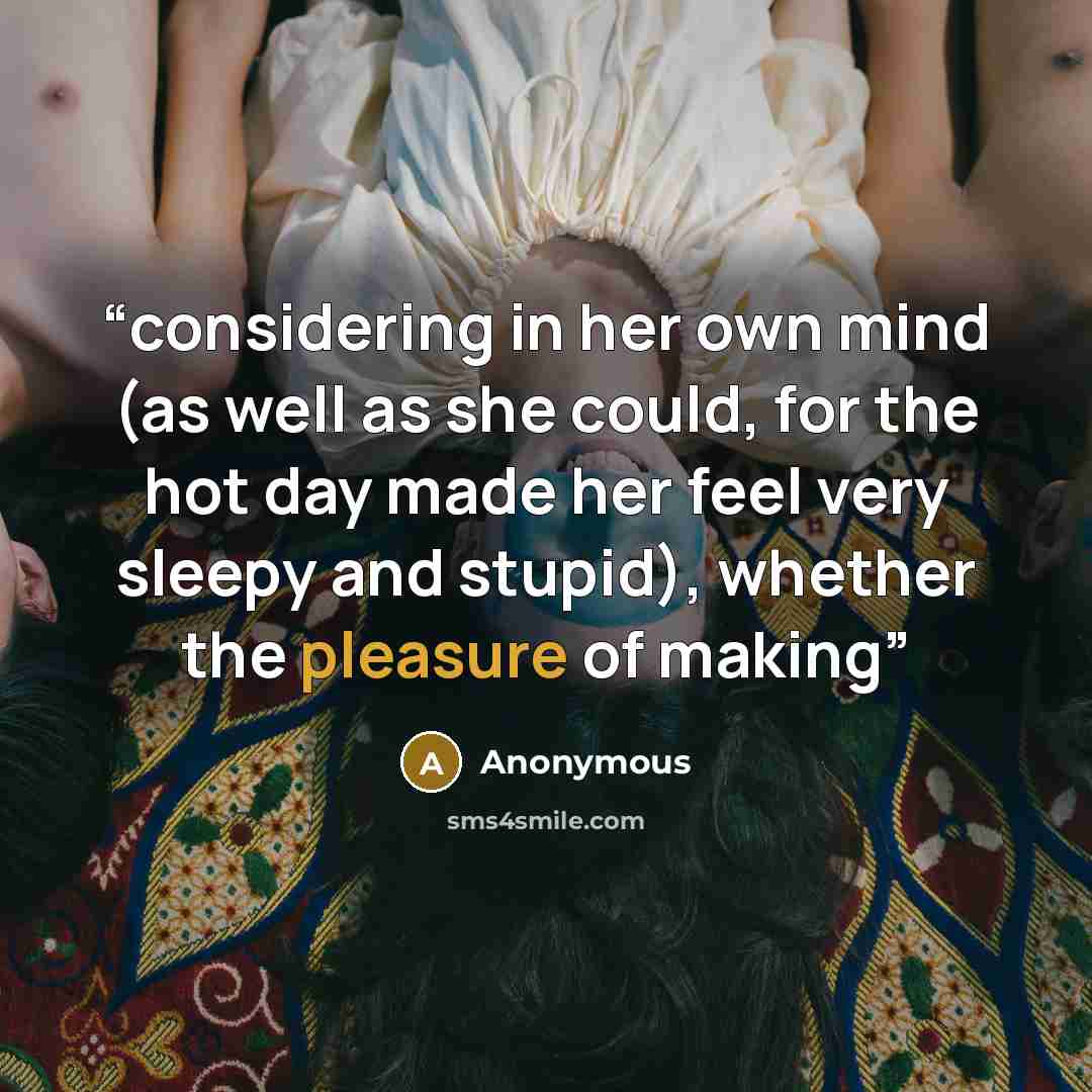“considering in her own mind (as well as she could, for the hot day made her feel very sleepy and stupid), whether the pleasure of making” quote by Anonymous
