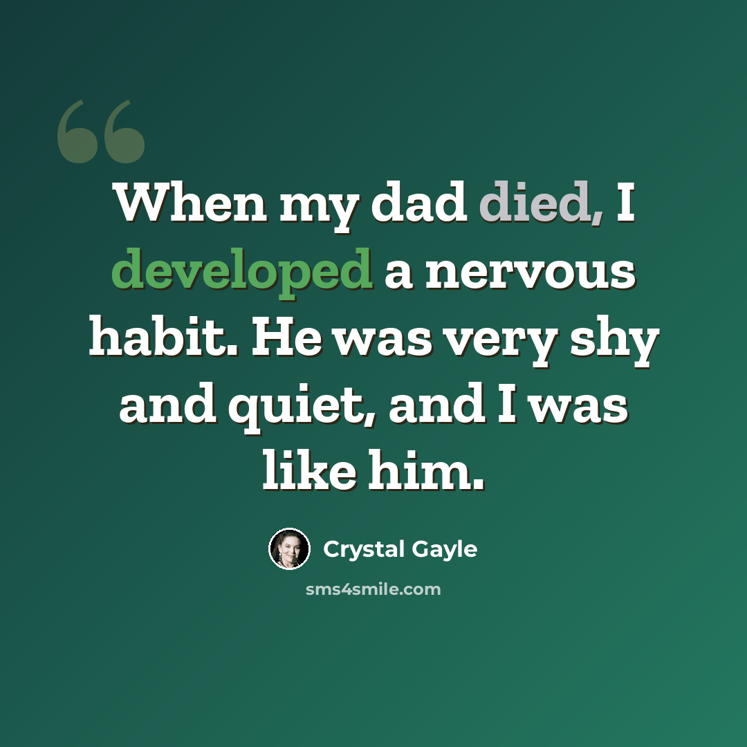 “When my dad died, I developed a nervous habit. He was very shy and quiet, and I was like him.” quote by Crystal Gayle