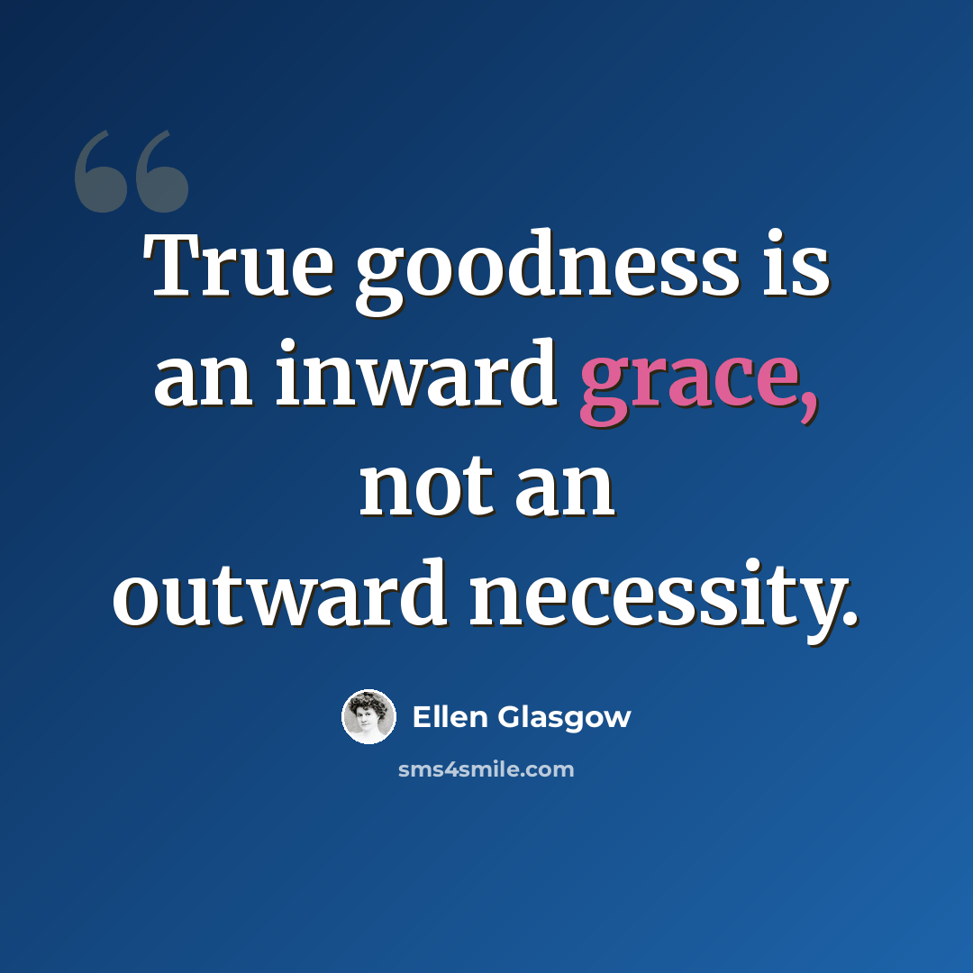 “True goodness is an inward grace, not an outward necessity.” quote by Ellen Glasgow
