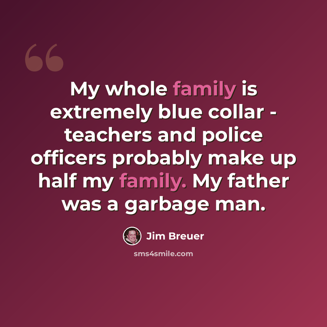 “My whole family is extremely blue collar - teachers and police officers probably make up half my family. My father was a garbage man.” quote by Jim Breuer