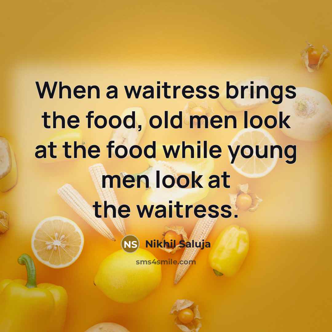 “When a waitress brings the food, old men look at the food while young men look at the waitress.” quote by Nikhil Saluja