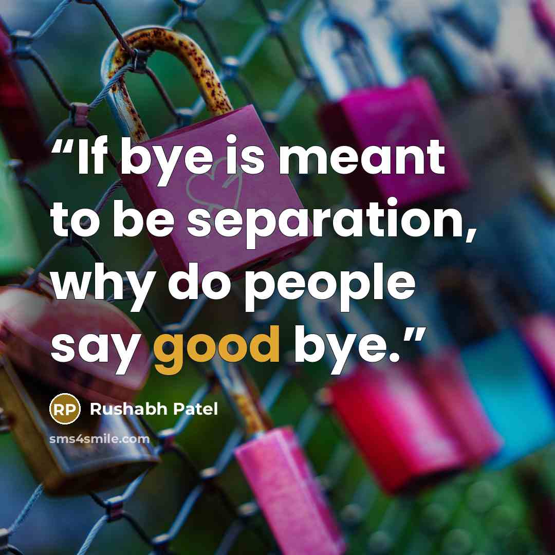 “If bye is meant to be separation, why do people say good bye.” quote by Rushabh Patel