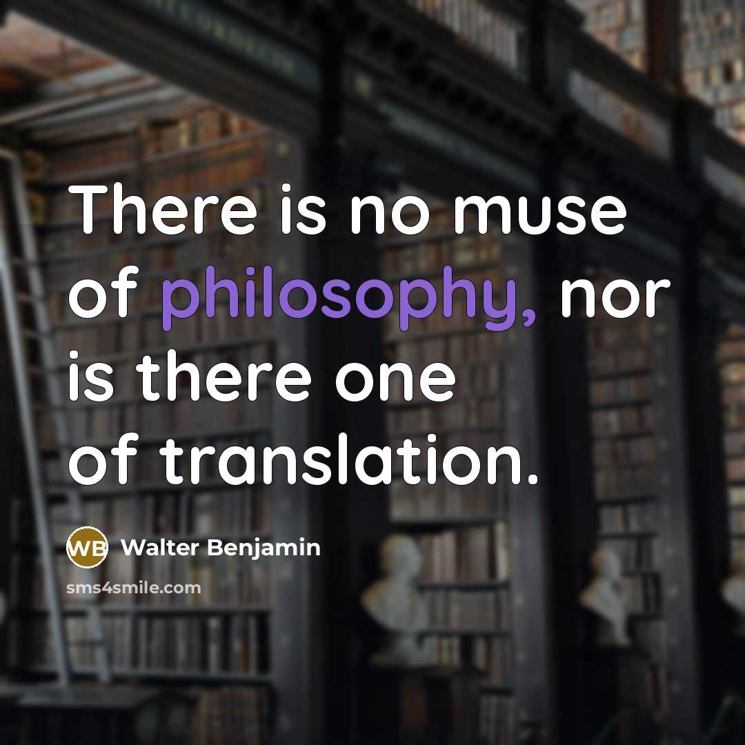 “There is no muse of philosophy, nor is there one of translation.” quote by Walter Benjamin