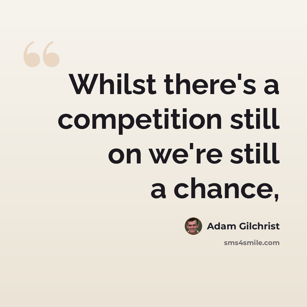 “Whilst there's a competition still on we're still a chance,” quote by Adam Gilchrist