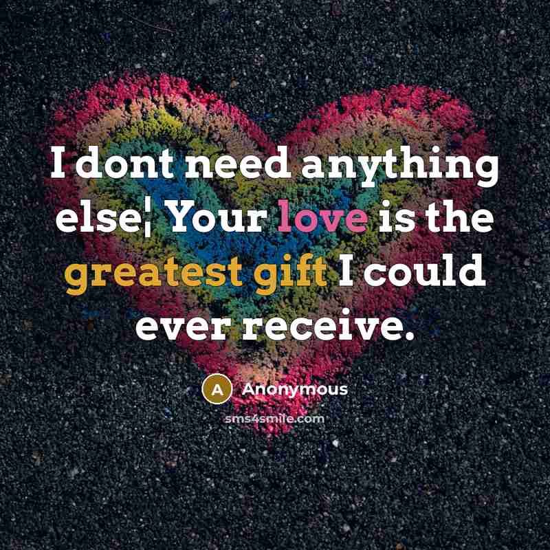 “I dont need anything else¦ Your love is the greatest gift I could ever receive.” quote by Anonymous
