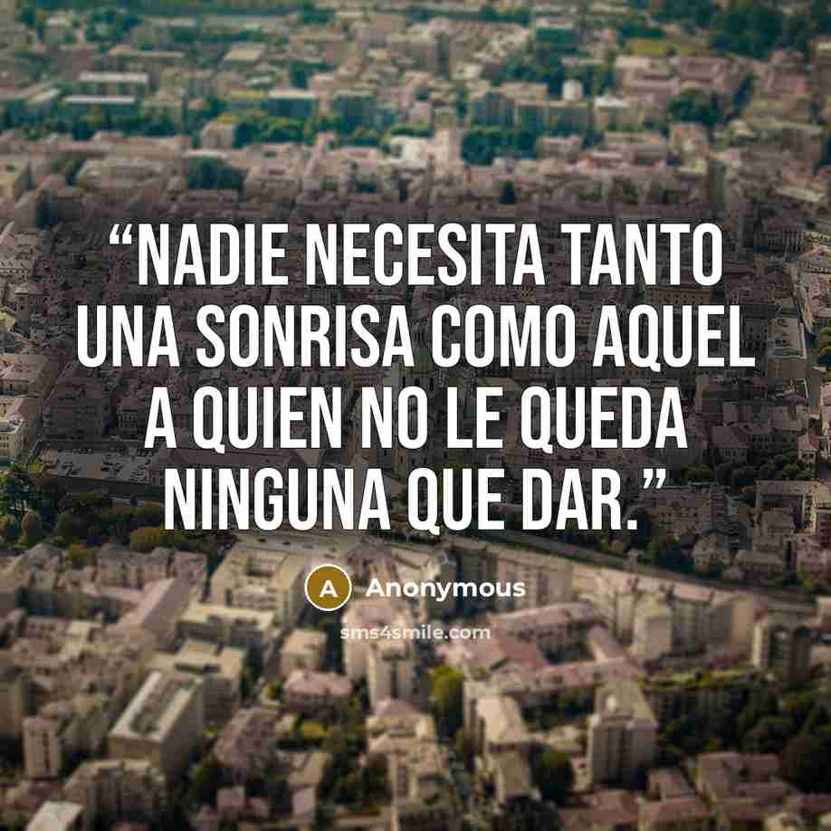 “nadie necesita tanto una sonrisa como aquel a quien no le queda ninguna que dar.” quote by Anonymous