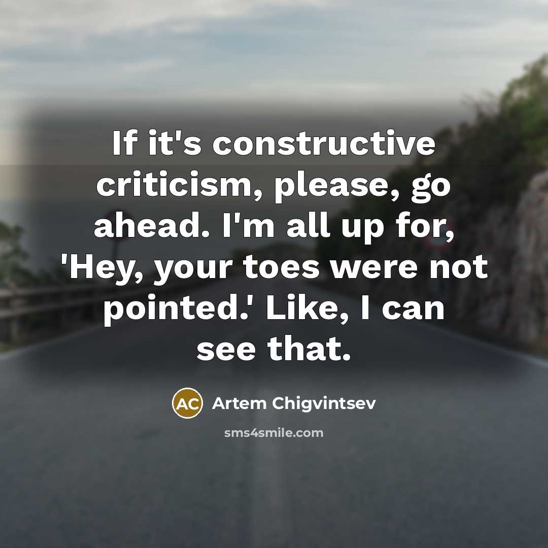 “If it's constructive criticism, please, go ahead. I'm all up for, 'Hey, your toes were not pointed.' Like, I can see that.” quote by Artem Chigvintsev