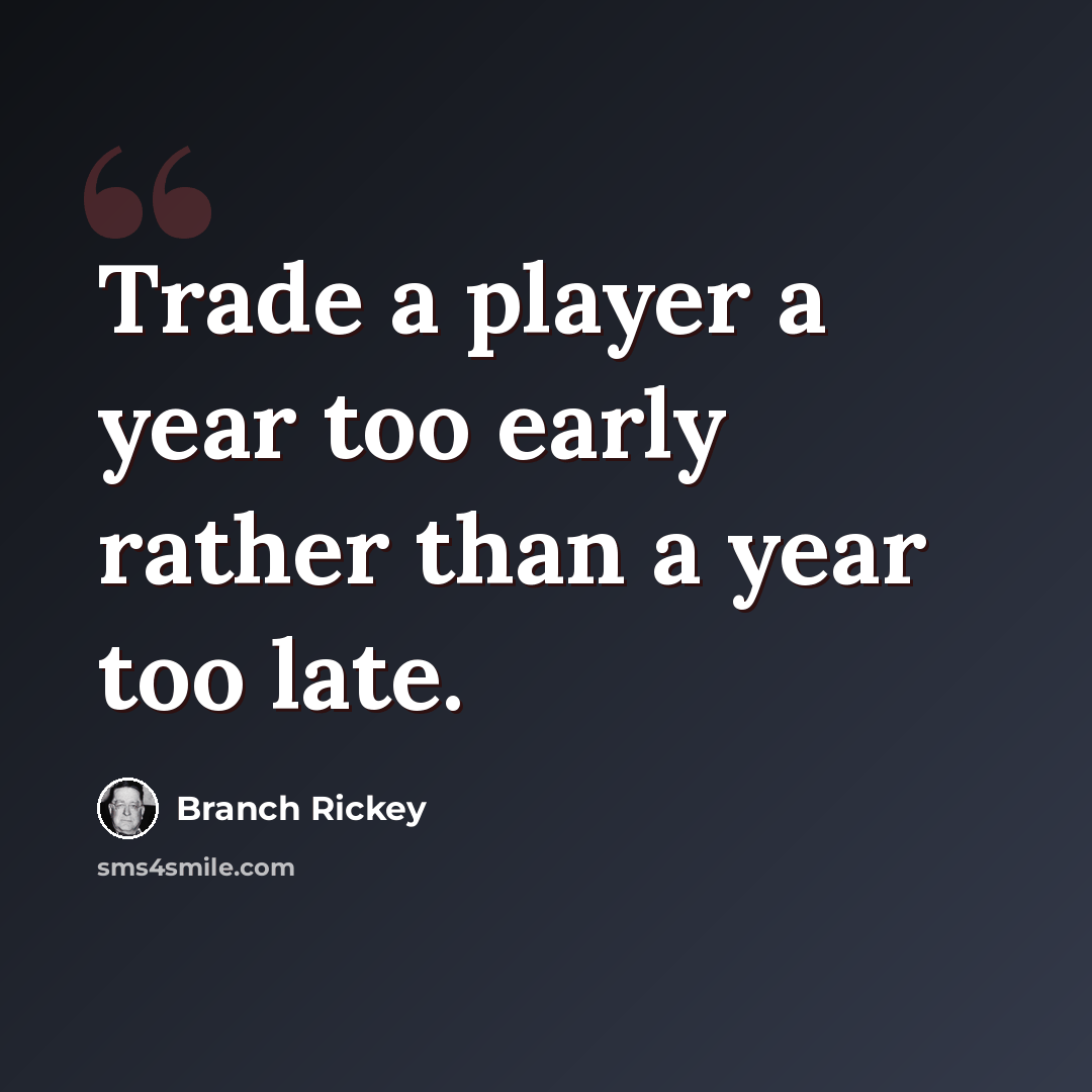 “Trade a player a year too early rather than a year too late.” quote by Branch Rickey