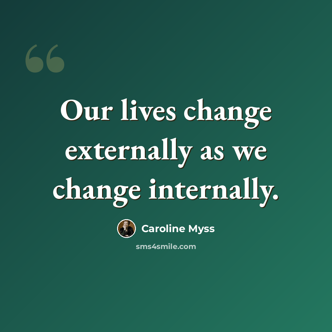 “Our lives change externally as we change internally.” quote by Caroline Myss