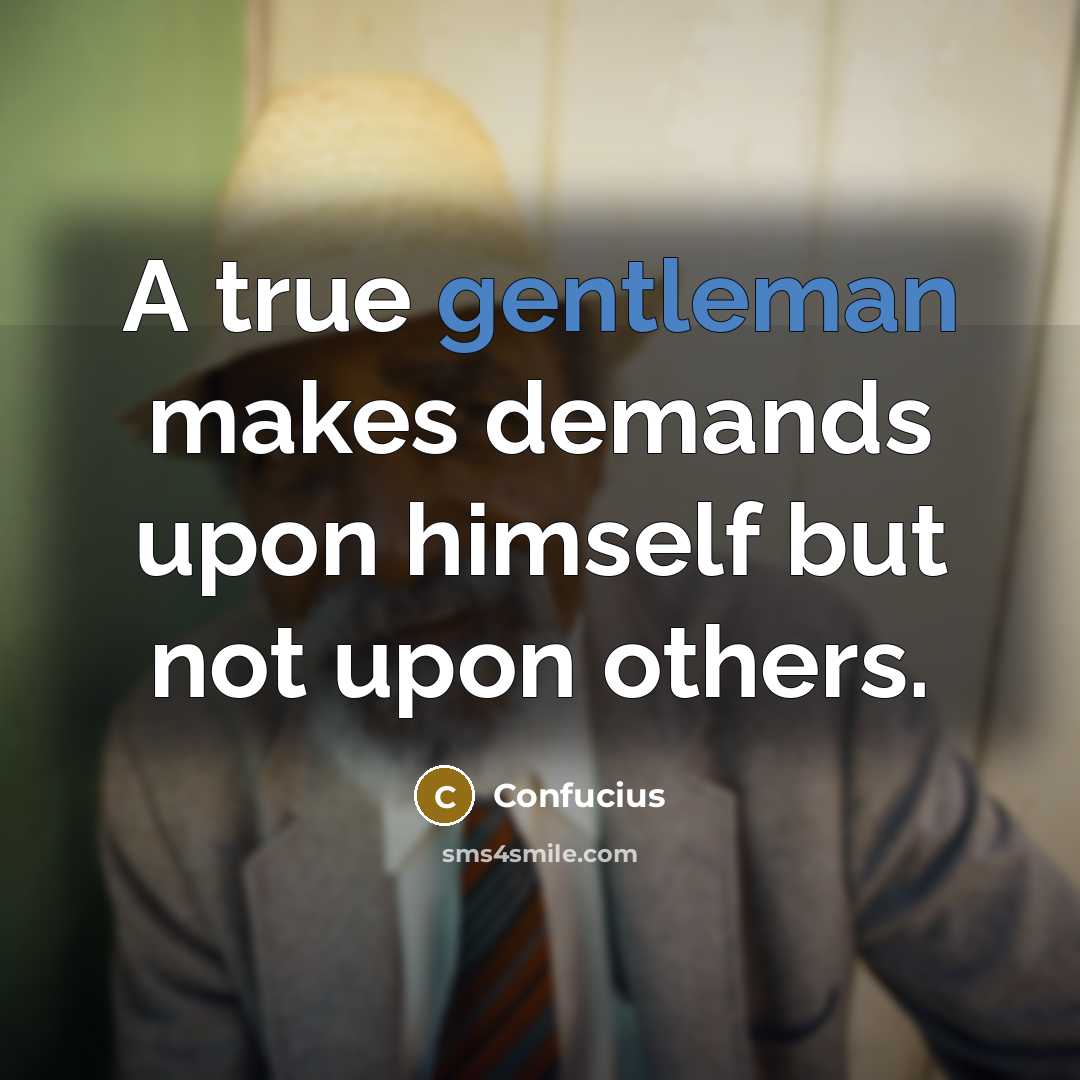 “A true gentleman makes demands upon himself but not upon others.” quote by Confucius