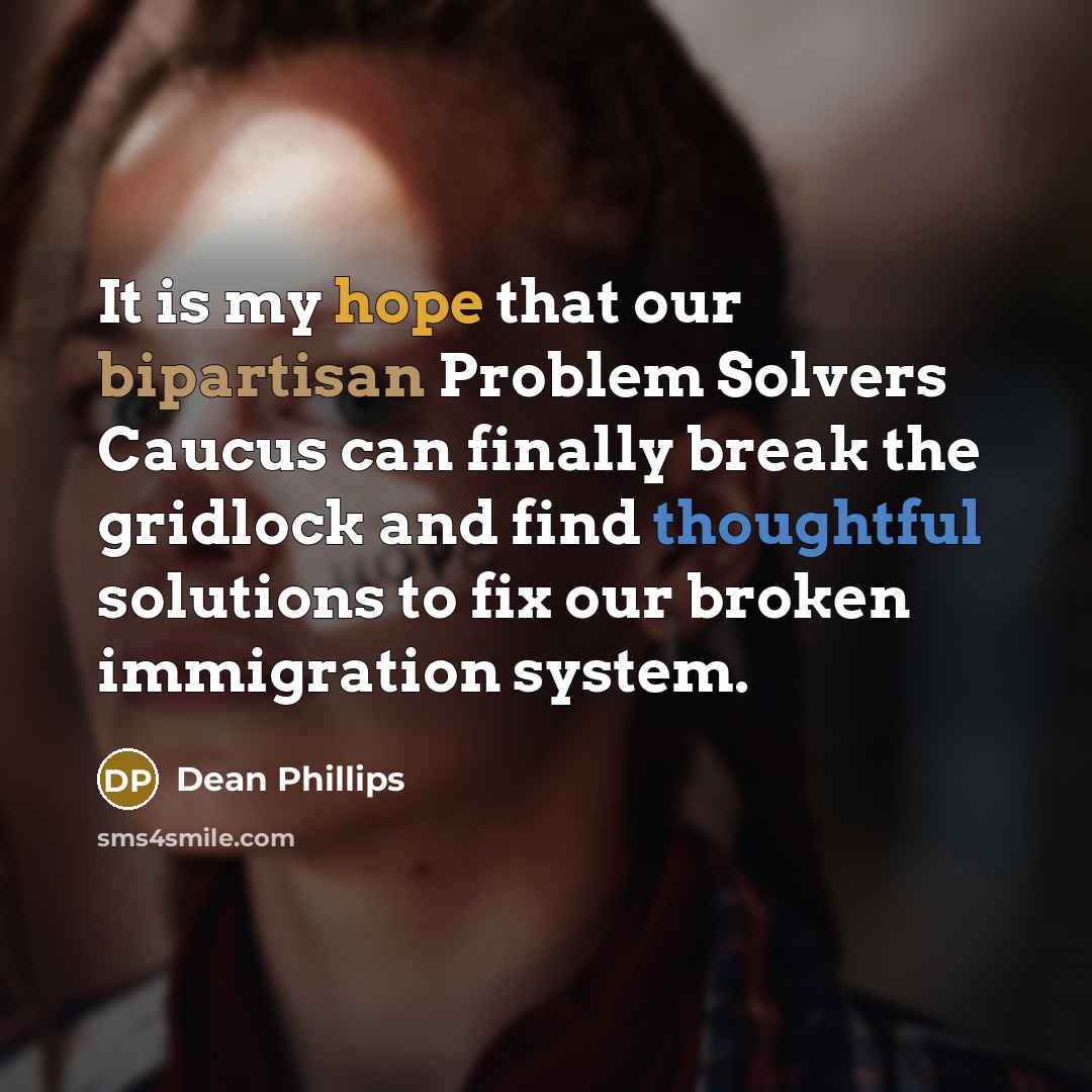 “It is my hope that our bipartisan Problem Solvers Caucus can finally break the gridlock and find thoughtful solutions to fix our broken immigration system.” quote by Dean Phillips