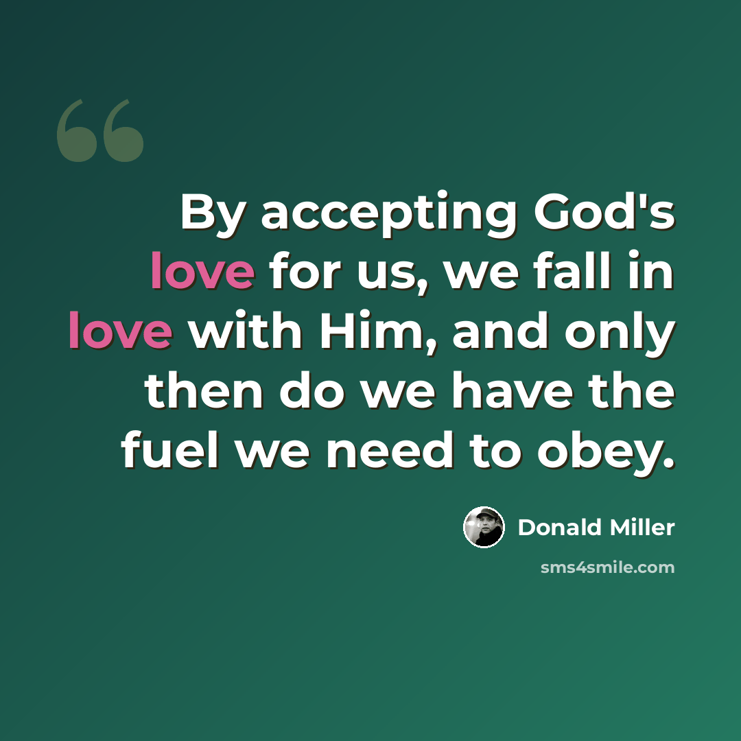 “By accepting God's love for us, we fall in love with Him, and only then do we have the fuel we need to obey.” quote by Donald Miller
