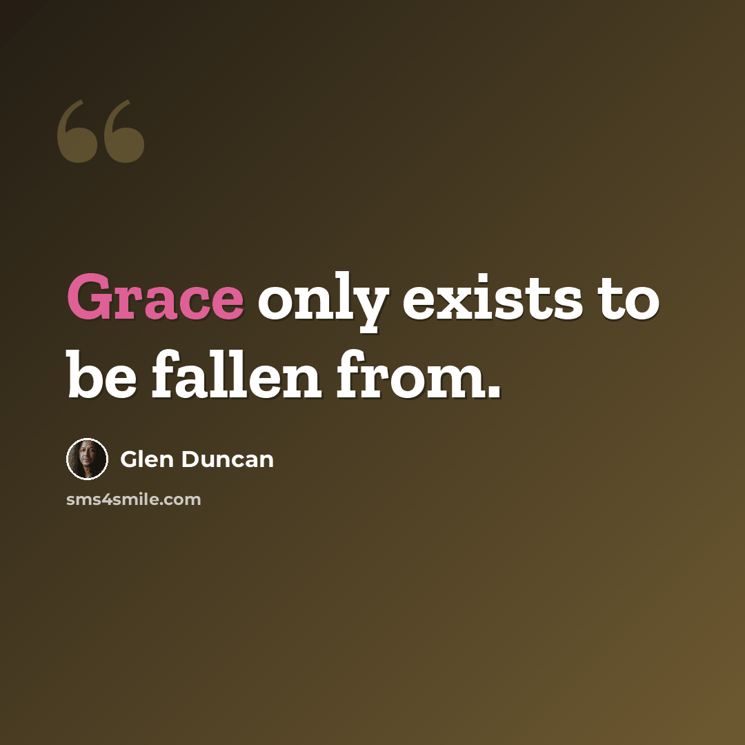 “Grace only exists to be fallen from.” quote by Glen Duncan