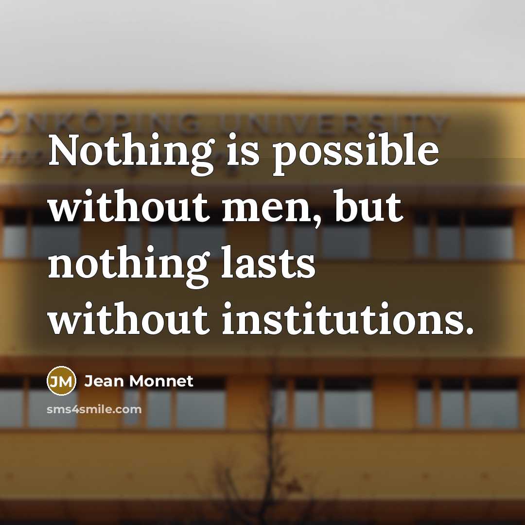 “Nothing is possible without men, but nothing lasts without institutions.” quote by Jean Monnet