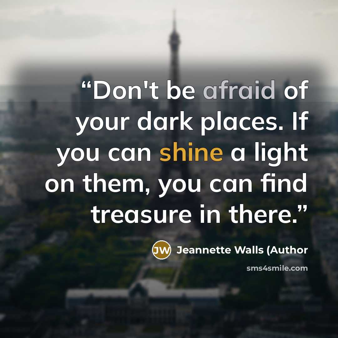 “Don't be afraid of your dark places. If you can shine a light on them, you can find treasure in there.” quote by Jeannette Walls (Author