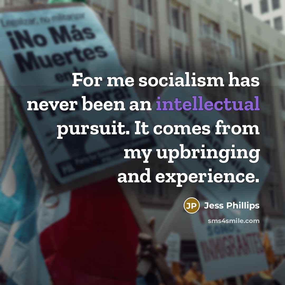 “For me socialism has never been an intellectual pursuit. It comes from my upbringing and experience.” quote by Jess Phillips