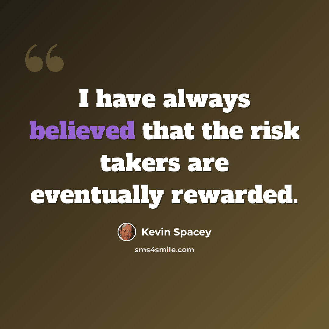 “I have always believed that the risk takers are eventually rewarded.” quote by Kevin Spacey
