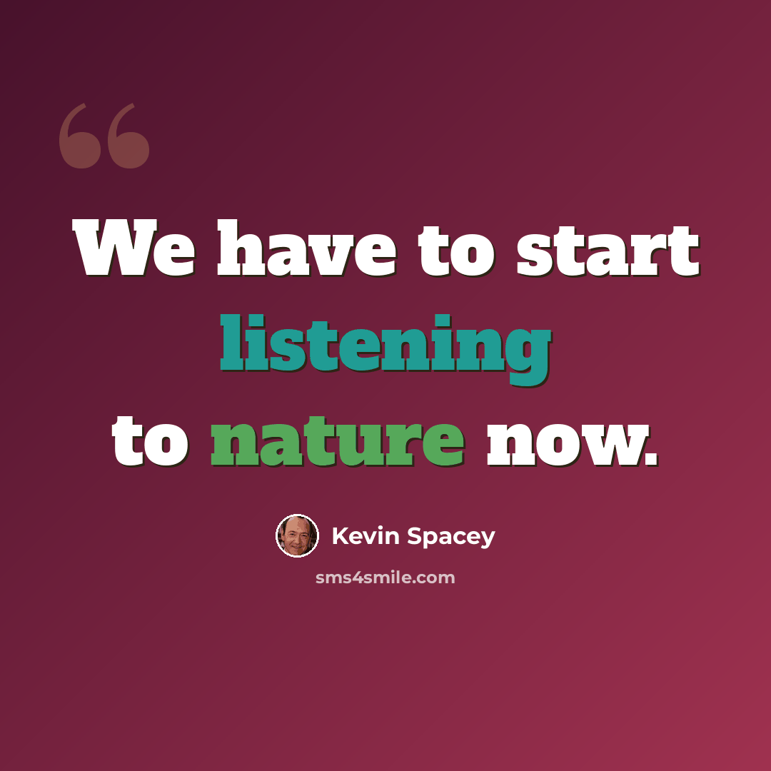 “We have to start listening to nature now.” quote by Kevin Spacey