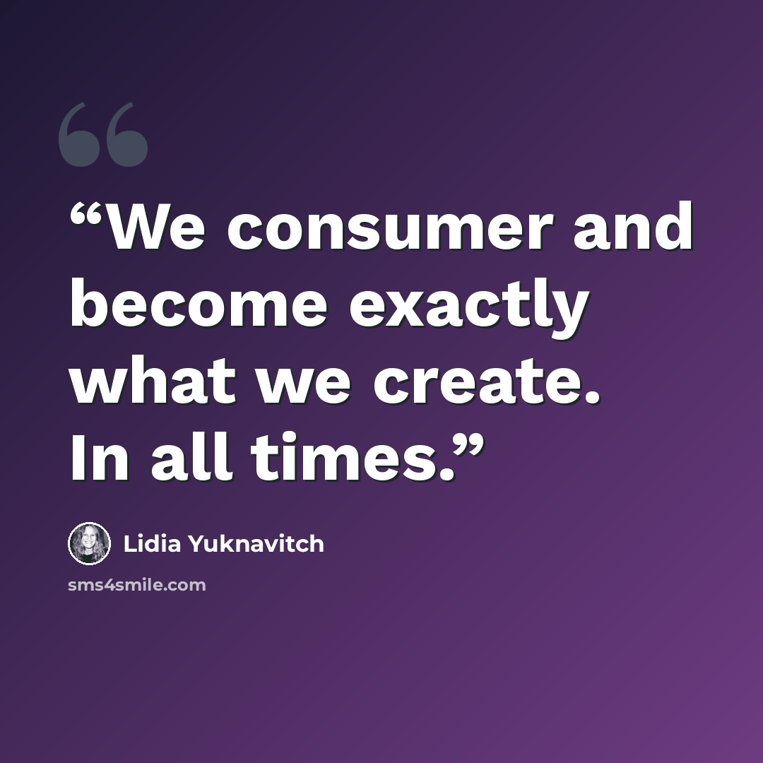 “We consumer and become exactly what we create. In all times.” quote by Lidia Yuknavitch