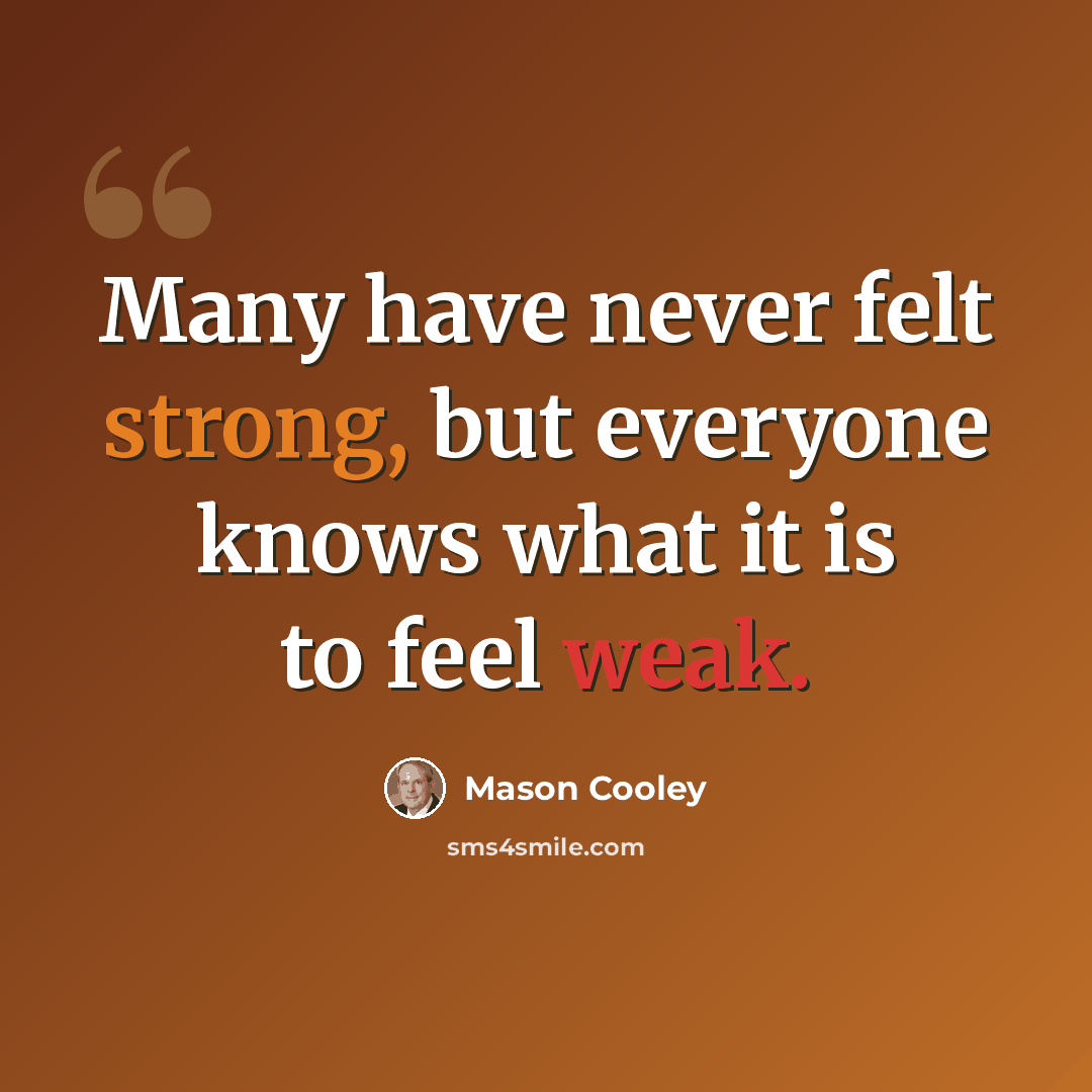 “Many have never felt strong, but everyone knows what it is to feel weak.” quote by Mason Cooley
